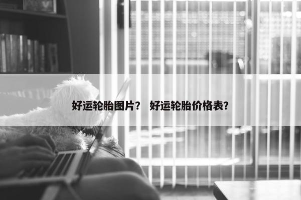 好运轮胎图片？ 好运轮胎价格表？