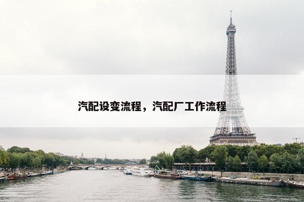 汽配设变流程，汽配厂工作流程