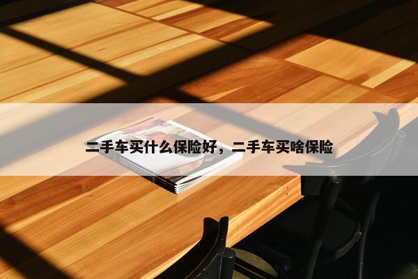 二手车买什么保险好，二手车买啥保险