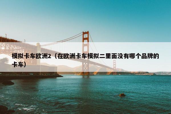 模拟卡车欧洲2（在欧洲卡车模拟二里面没有哪个品牌的卡车）