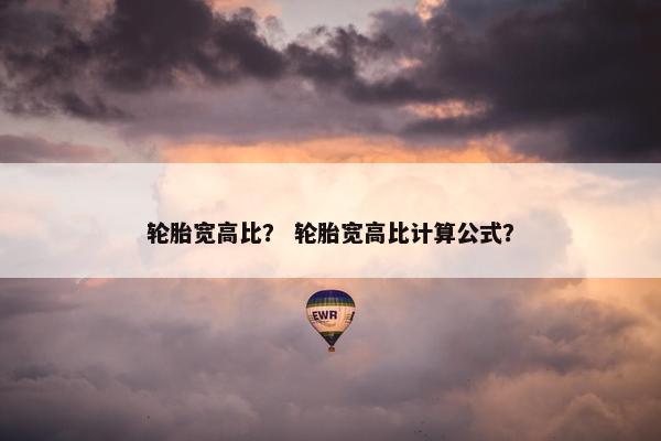 轮胎宽高比？ 轮胎宽高比计算公式？