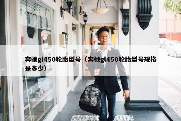 奔驰gl450轮胎型号（奔驰gl450轮胎型号规格是多少）