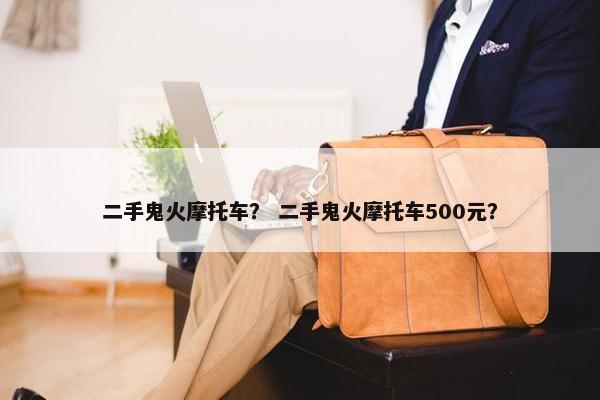 二手鬼火摩托车？ 二手鬼火摩托车500元？