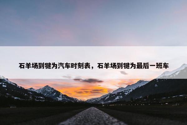 石羊场到犍为汽车时刻表，石羊场到犍为最后一班车