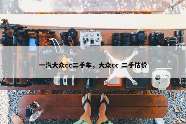 一汽大众cc二手车，大众cc 二手估价