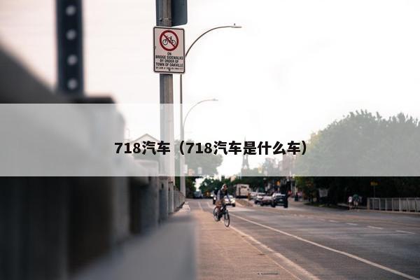 718汽车（718汽车是什么车）