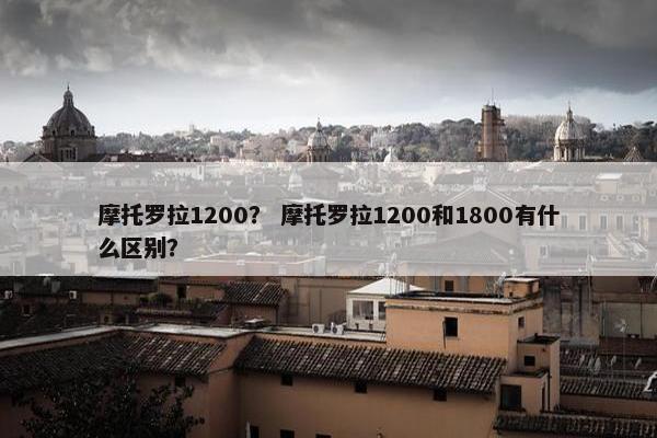 摩托罗拉1200？ 摩托罗拉1200和1800有什么区别？