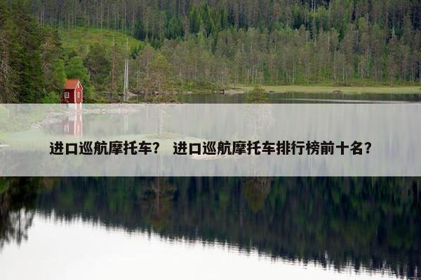 进口巡航摩托车？ 进口巡航摩托车排行榜前十名？