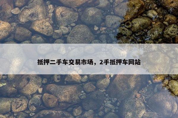 抵押二手车交易市场，2手抵押车网站