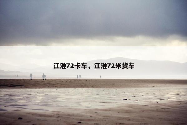 江淮72卡车，江淮72米货车