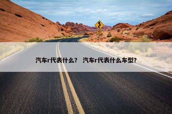 汽车r代表什么？ 汽车r代表什么车型？