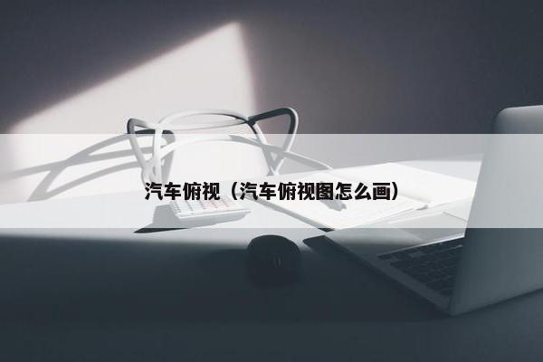 汽车俯视（汽车俯视图怎么画）