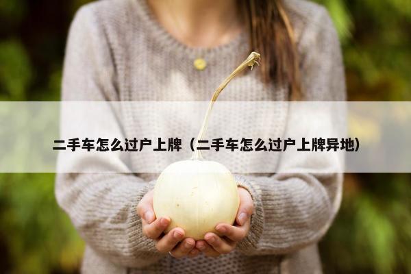 二手车怎么过户上牌（二手车怎么过户上牌异地）
