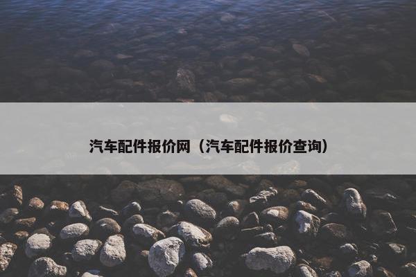 汽车配件报价网（汽车配件报价查询）