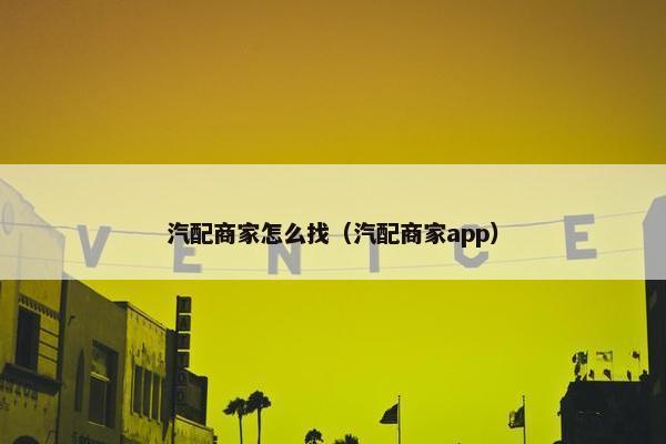 汽配商家怎么找（汽配商家app）