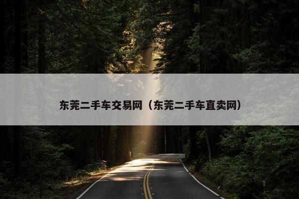 东莞二手车交易网（东莞二手车直卖网）