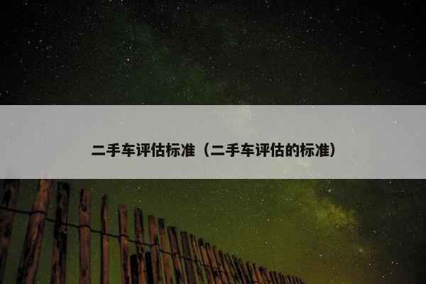 二手车评估标准（二手车评估的标准）