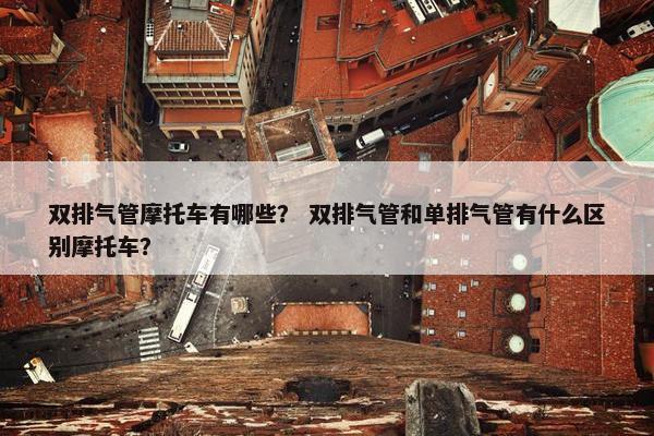 双排气管摩托车有哪些？ 双排气管和单排气管有什么区别摩托车？