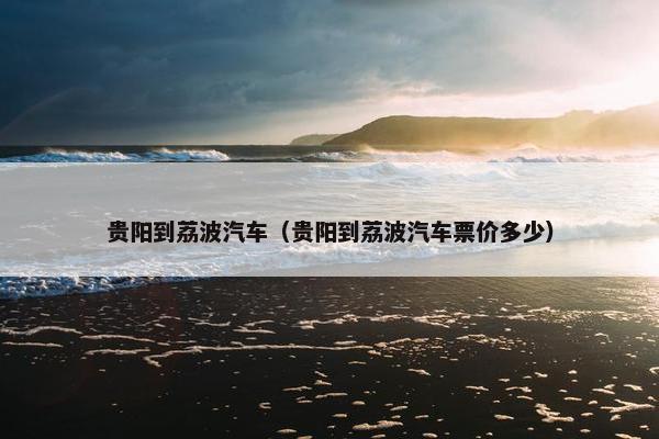 贵阳到荔波汽车（贵阳到荔波汽车票价多少）