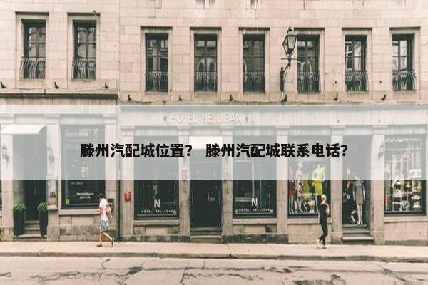 滕州汽配城位置？ 滕州汽配城联系电话？