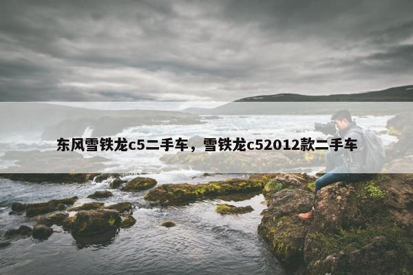 东风雪铁龙c5二手车，雪铁龙c52012款二手车