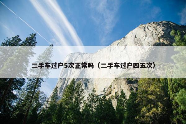 二手车过户5次正常吗（二手车过户四五次）