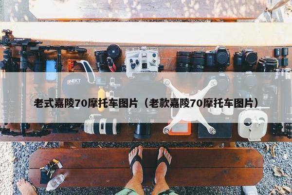 老式嘉陵70摩托车图片（老款嘉陵70摩托车图片）