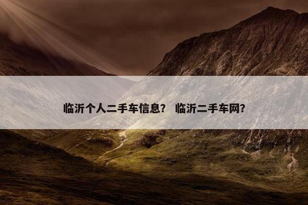临沂个人二手车信息？ 临沂二手车网？