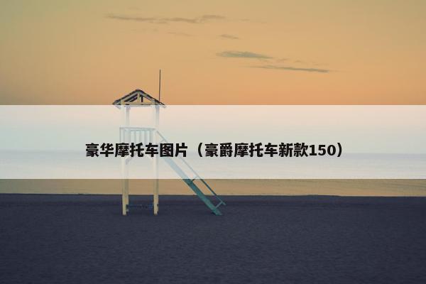 豪华摩托车图片（豪爵摩托车新款150）