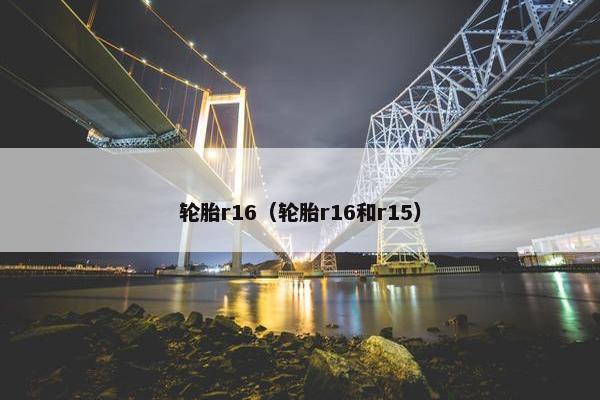 轮胎r16（轮胎r16和r15）