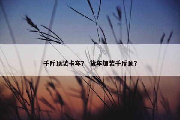 千斤顶装卡车？ 货车加装千斤顶？