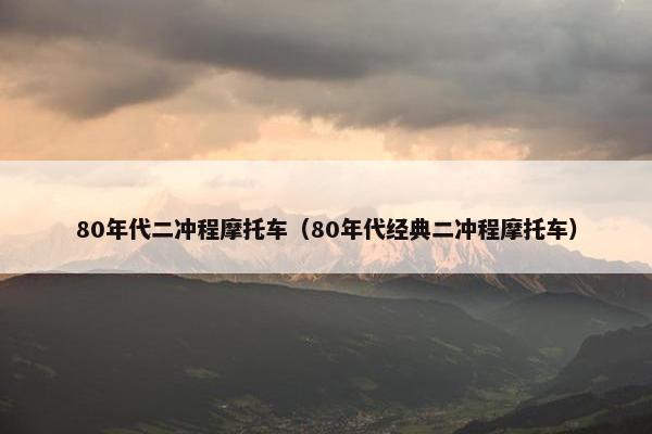 80年代二冲程摩托车（80年代经典二冲程摩托车）