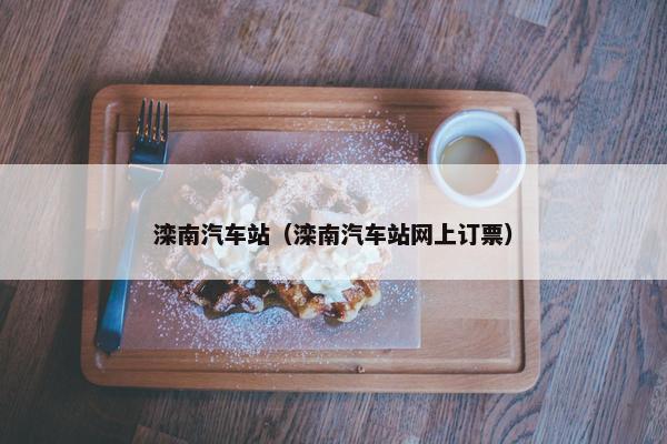 滦南汽车站（滦南汽车站网上订票）