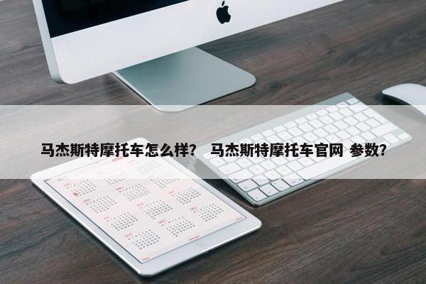 马杰斯特摩托车怎么样？ 马杰斯特摩托车官网 参数？