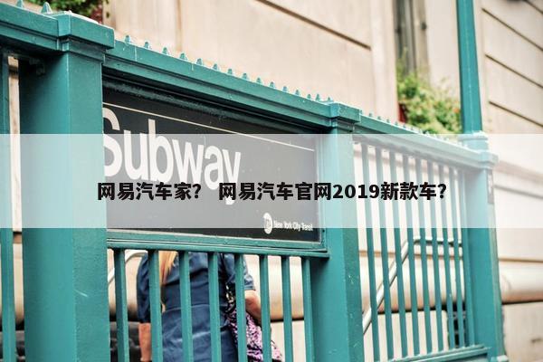网易汽车家？ 网易汽车官网2019新款车？