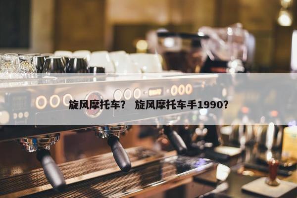 旋风摩托车？ 旋风摩托车手1990？