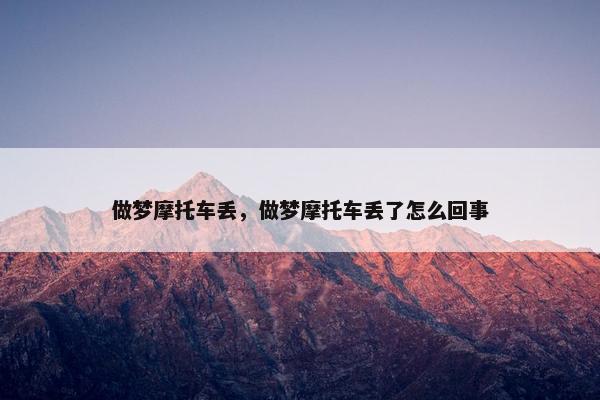 做梦摩托车丢，做梦摩托车丢了怎么回事