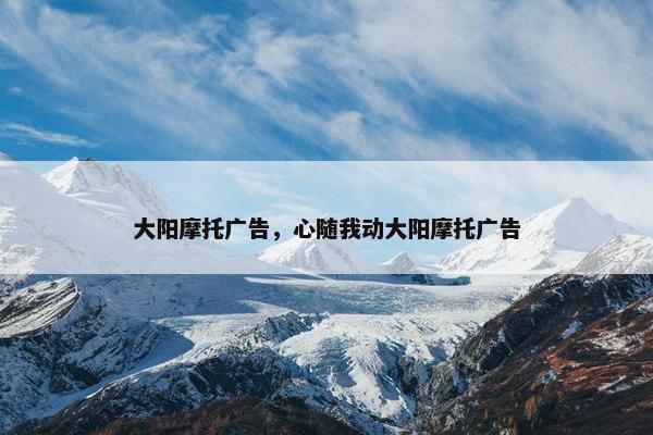 大阳摩托广告，心随我动大阳摩托广告