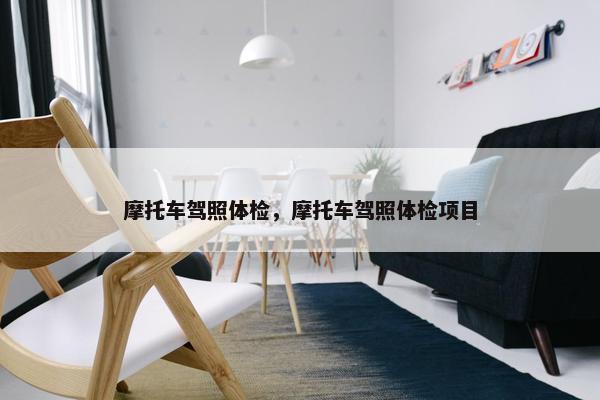 摩托车驾照体检，摩托车驾照体检项目