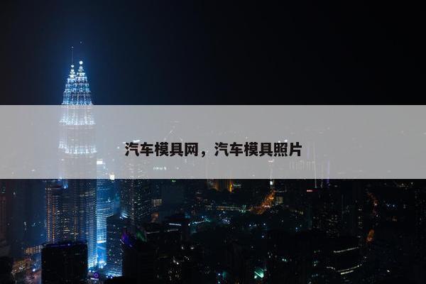 汽车模具网，汽车模具照片
