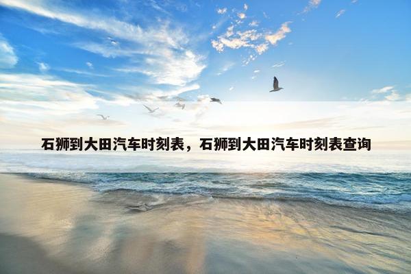 石狮到大田汽车时刻表，石狮到大田汽车时刻表查询