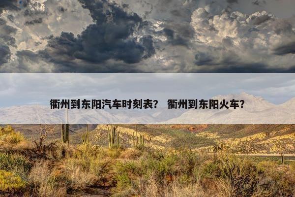 衢州到东阳汽车时刻表？ 衢州到东阳火车？