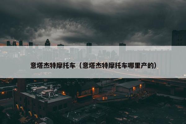 意塔杰特摩托车（意塔杰特摩托车哪里产的）