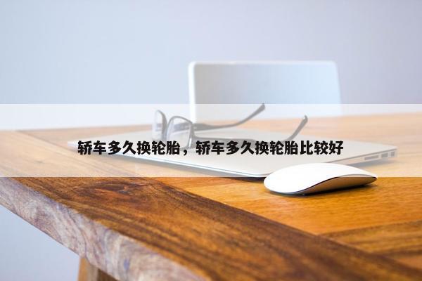 轿车多久换轮胎，轿车多久换轮胎比较好