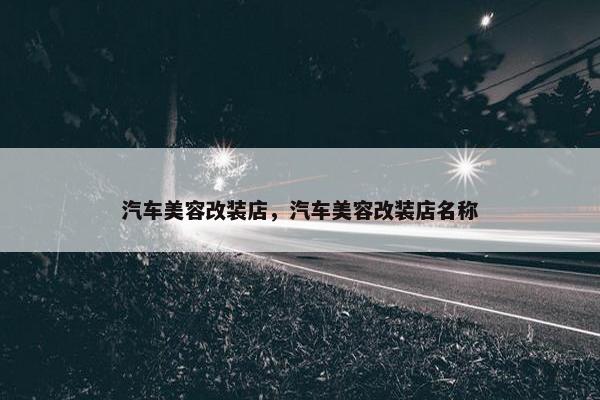 汽车美容改装店，汽车美容改装店名称