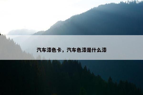 汽车漆色卡，汽车色漆是什么漆
