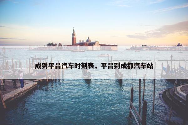 成到平昌汽车时刻表，平昌到成都汽车站