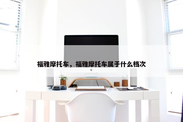 福雅摩托车，福雅摩托车属于什么档次
