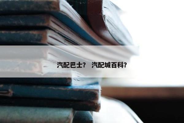 汽配巴士？ 汽配城百科？