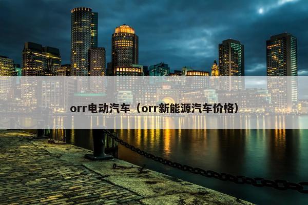 orr电动汽车（orr新能源汽车价格）